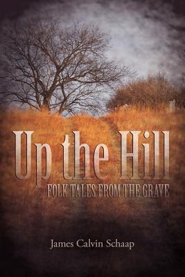 Up the Hill: Folk Tales from the Grave - Schaap, James Calvin