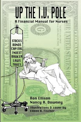 Up the I.V. Pole: A Financial Manual for Nurses - Ellison, Ronald, and Downey, Nancy A