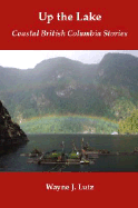 Up the Lake: Coastal British Columbia Stories - Lutz, Wayne J