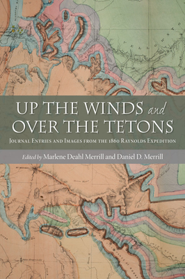 Up the Winds and Over the Tetons: Journal Entries and Images from the 1860 Raynolds Expedition - Merrill, Marlene Deahl (Editor), and Merrill, Daniel D (Editor)