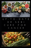 Up-To-Date Dr. Sebi Cure for Cancer: Easy Guide On Using Dr. Sebi Alkaline Diet, Nutritional Guide, Food List and Herbs To Prevent and Get Rid Of Cancer
