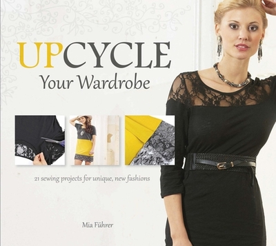 Upcycle Your Wardrobe: 21 Sewing Projects for Unique, New Fashions - Fuhrer, Mia, and Tiedemann, Jonee (Translated by)