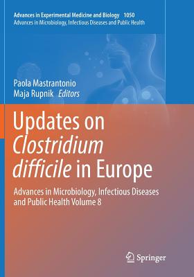 Updates on Clostridium Difficile in Europe: Advances in Microbiology, Infectious Diseases and Public Health Volume 8 - Mastrantonio, Paola (Editor), and Rupnik, Maja (Editor)