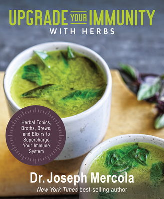 Upgrade Your Immunity with Herbs: Herbal Tonics, Broths, Brews, and Elixirs to Supercharge Your Immune System - Mercola, Joseph, Dr.