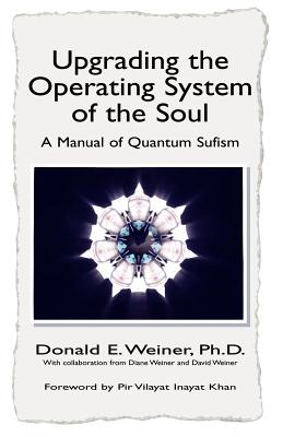 Upgrading the Operating System of the Soul: A Manuel of Quantum Sufism - Weiner, Donald E, PH.D.