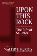 Upon This Rock: The Life of St. Peter - Murphy, Walter F