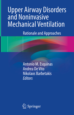 Upper Airway Disorders and Noninvasive Mechanical Ventilation: Rationale and Approaches - Esquinas, Antonio M. (Editor), and De Vito, Andrea (Editor), and Barbetakis, Nikolaos (Editor)