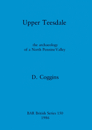 Upper Teesdale: The Archaeology of a North Pennine Valley