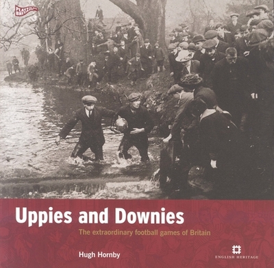 Uppies and Downies: The Extraordinary Football Games of Britain - Hornby, Hugh