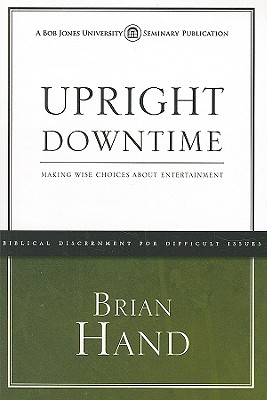 Upright Downtime: Making Wise Choices about Entertainment - Hand, Brian R