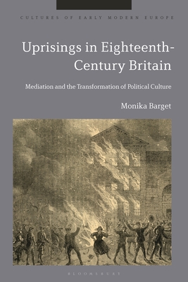 Uprisings in Eighteenth-Century Britain: Mediation and the Transformation of Political Culture - Barget, Monika, and Kmin, Beat (Editor), and Cowan, Brian (Editor)