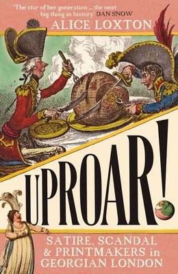 UPROAR!: Satire, Scandal and Printmakers in Georgian London - Loxton, Alice