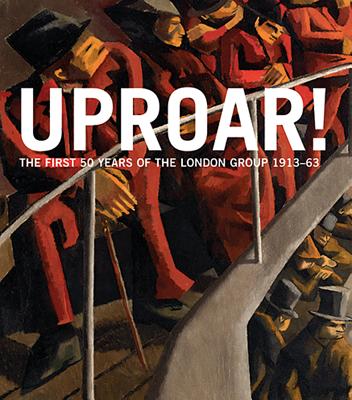 Uproar: the First 50 Years of the London Group 1913-63: The First 50 Years of the London Group 1913-1963 - Dickson, Rachel (Editor), and MacDougall, Sarah (Editor), and Baron, Wendy (Foreword by)