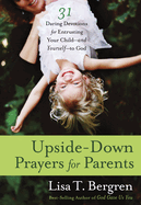 Upside-Down Prayers for Parents: 31 Daring Devotions for Entrusting Your Child-and Yourself-to God