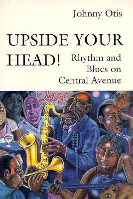 Upside Your Head!: Rhythm and Blues on Central Avenue - Otis, Johnny, and Lipsitz, George (Introduction by)