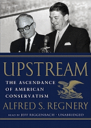 Upstream: The Ascendance of American Conservatism - Regnery, Alfred S, and Riggenbach, Jeff (Read by)