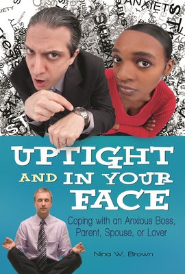 Uptight and In Your Face: Coping with an Anxious Boss, Parent, Spouse, or Lover - Brown, Nina