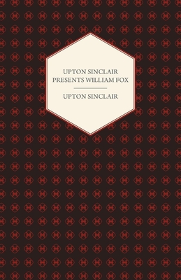Upton Sinclair Presents William Fox - Sinclair, Upton