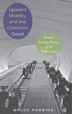 Upward Mobility and the Common Good: Toward a Literary History of the Welfare State - Robbins, Bruce