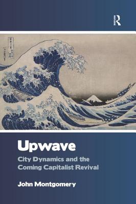 Upwave: City Dynamics and the Coming Capitalist Revival - Montgomery, John
