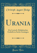 Urania: Ein Lyrisch-Didaktisches Gedicht in Sechs Gesangen (Classic Reprint)