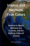 Uranus and Nptun Tru Colors: Sasons in Spac Mthan, Ic Crystals, and th Shifting Colors of Uranus