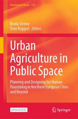 Urban Agriculture in Public Space: Planning and Designing for Human Flourishing in Northern European Cities and Beyond - Sirowy, Beata (Editor), and Ruggeri, Deni (Editor)