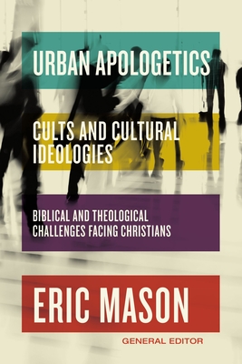 Urban Apologetics: Cults and Cultural Ideologies: Biblical and Theological Challenges Facing Christians - Mason, Eric