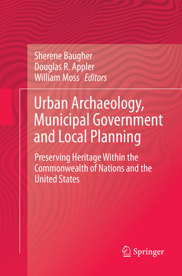 Urban Archaeology, Municipal Government and Local Planning: Preserving Heritage within the Commonwealth of Nations and the United States - Baugher, Sherene (Editor), and Appler, Douglas R. (Editor), and Moss, William (Editor)