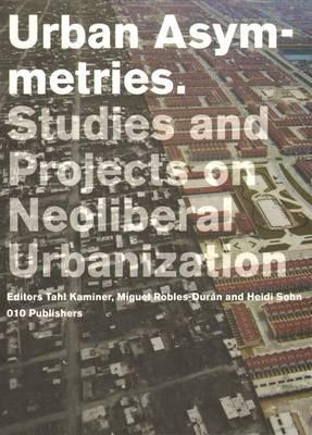 Urban Asymetries: Studies and Projects on Neoliberal Urbanisation - Kaminer, Tahl (Editor), and Robles-Dran, Miguel (Editor), and Sohn, Heidi (Editor)