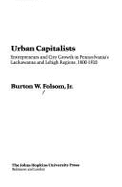 Urban Capitalists: Entrepreneurs and City Growth in Pennsylvania's Lackawanna and Lehigh Regions, 1800-1920 - Folsom, Burton W, Jr.