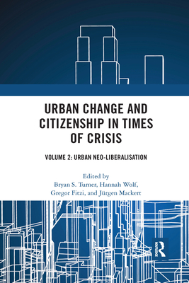 Urban Change and Citizenship in Times of Crisis: Volume 2: Urban Neo-Liberalisation - Turner, Bryan S (Editor), and Wolf, Hannah (Editor), and Fitzi, Gregor (Editor)