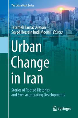 Urban Change in Iran: Stories of Rooted Histories and Ever-Accelerating Developments - Arefian, Fatemeh Farnaz (Editor), and Moeini, Seyed Hossein Iradj (Editor)
