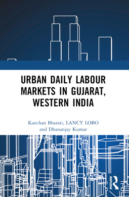 Urban Daily Labour Markets in Gujarat, Western India - Bharati, Kanchan, and Lobo, Lancy, and Kumar, Dhananjay