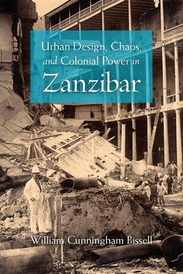 Urban Design, Chaos, and Colonial Power in Zanzibar - Bissell, William Cunningham