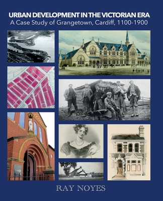 Urban Development in the Victorian Era: A Case Study of Grangetown, Cardiff, 1100-1900 - Noyes, Ray