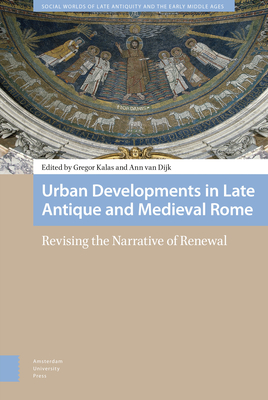 Urban Developments in Late Antique and Medieval Rome: Revising the Narrative of Renewal - Kalas, Gregor (Editor), and Dijk, Ann van (Editor), and Sessa, Tina (Contributions by)
