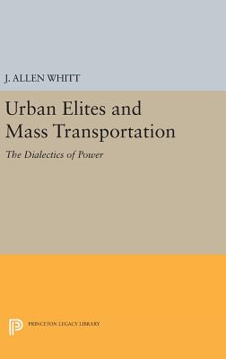 Urban Elites and Mass Transportation: The Dialectics of Power - Whitt, J. Allen