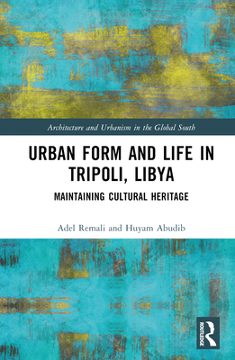 Urban Form and Life in Tripoli, Libya: Maintaining Cultural Heritage - Remali, Adel, and Abudib, Huyam