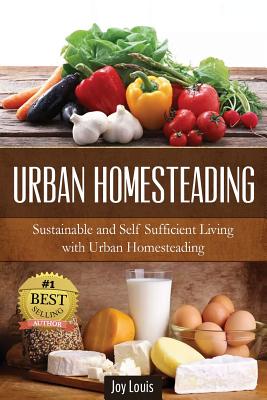 Urban Homesteading: Sustainable and Self Sufficient Living with Urban Homesteading - Louis, Joy