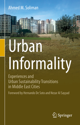 Urban Informality: Experiences and Urban Sustainability Transitions in Middle East Cities - Soliman, Ahmed M, and de Soto, Hernando (Foreword by), and Al Sayyad, Nezar (Foreword by)