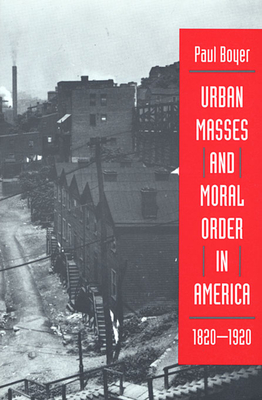 Urban Masses and Moral Order in America, 1820-1920 - Boyer, Paul
