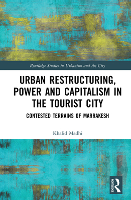 Urban Restructuring, Power and Capitalism in the Tourist City: Contested Terrains of Marrakesh - Madhi, Khalid