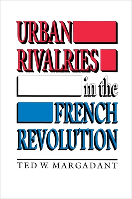 Urban Rivalries in the French Revolution - Margadant, Ted W