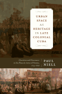 Urban Space as Heritage in Late Colonial Cuba: Classicism and Dissonance on the Plaza de Armas of Havana, 1754-1828