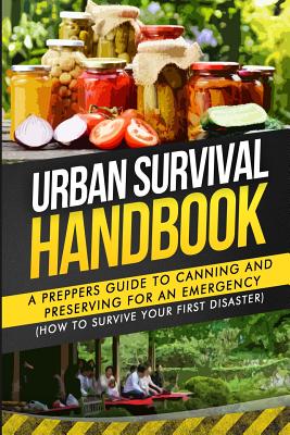 Urban Survival Handbook: A Prepper's Guide To Canning And Preserving For An Emergency - Handbook, Urban Survival