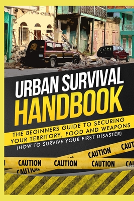 Urban Survival Handbook: The Beginners Guide to Securing your Territory, Food and Weapons - Handbook, Urban Survival