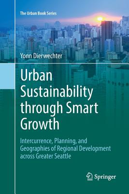 Urban Sustainability Through Smart Growth: Intercurrence, Planning, and Geographies of Regional Development Across Greater Seattle - Dierwechter, Yonn