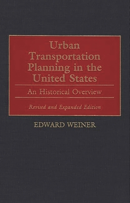 Urban Transportation Planning in the United States: An Historical Overview, Revised and Expanded Edition - Weiner, Edward