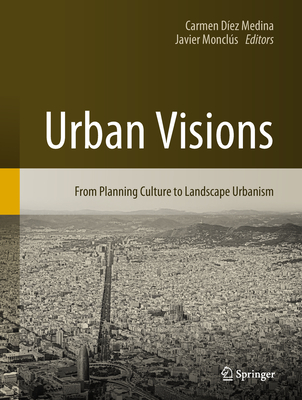 Urban Visions: From Planning Culture to Landscape Urbanism - Dez Medina, Carmen (Editor), and Moncls, Javier (Editor)